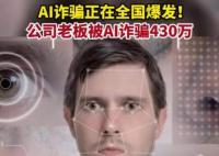 AI诈骗爆发 有人10分钟被骗430万 骗子通过智能AI换脸和拟声技术诈骗