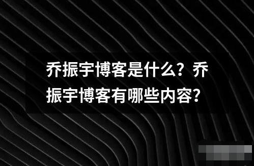 乔振宇博客是什么 乔振宇博客是一个个人博客网站由知名演员乔振宇创建并运营