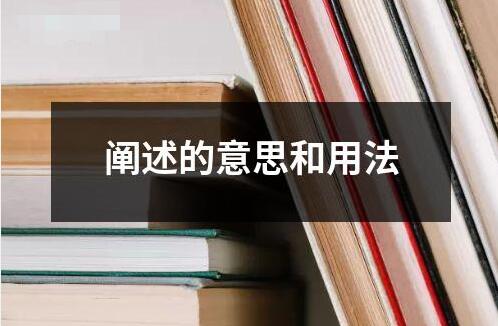 阐述的意思和用法 ﻿阐述是指对某一概念观点或进行详细的解释和说明