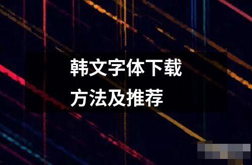 韩文字体下载方法及推荐 ﻿韩文字体是韩国文化的重要组成部分它不仅仅是一种文字更是一种艺术