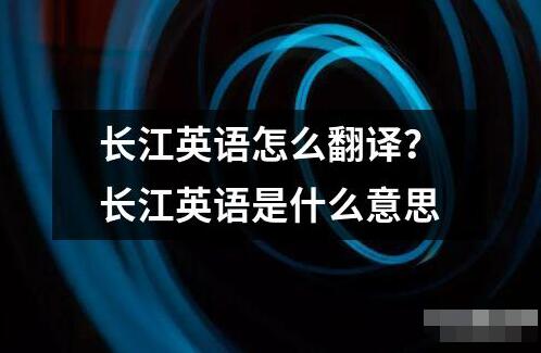 长江英语怎么翻译 长江英语这个词汇通常可以指两种不同的意思