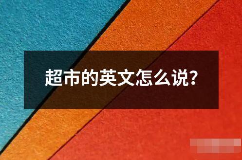 超市的英文怎么说 超市是指提供各种日常生活用品食品和其他商品的大型零售商店