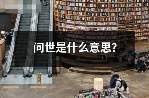 问世是什么意思 ﻿问世是指某种事物或观念在社会上被人们所知晓接受和使用