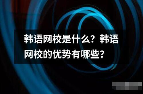 韩语网校是什么 ﻿韩语网校是一种通过网络提供韩语学习课程和服务的教育