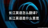 长江英语怎么翻译 长江英语这个词汇通常可以指两种不同的意思