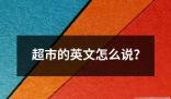 超市的英文怎么说 超市是指提供各种日常生活用品食品和其他商品的大型零售商店