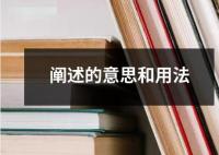 阐述的意思和用法 ﻿阐述是指对某一概念观点或进行详细的解释和说明