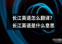 长江英语怎么翻译 长江英语这个词汇通常可以指两种不同的意思