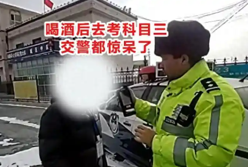 男子酒后去考科目三惊呆交警 事件始末2025最新消息